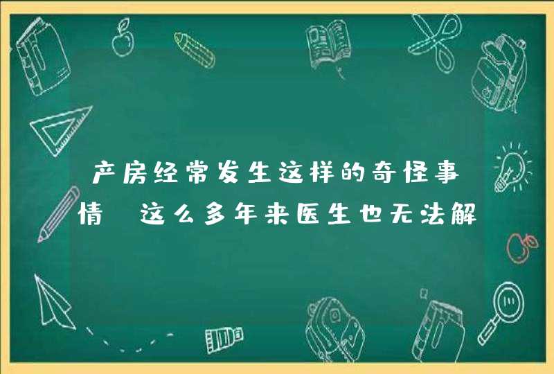 产房经常发生这样的奇怪事情，这么多年来医生也无法解释,第1张