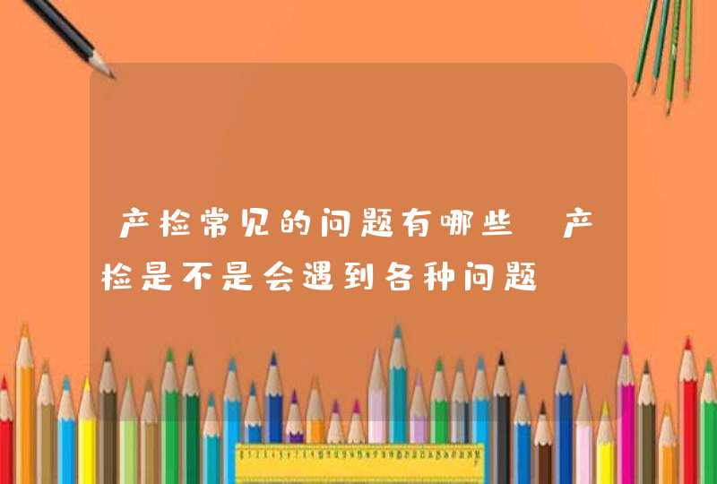 产检常见的问题有哪些_产检是不是会遇到各种问题,第1张