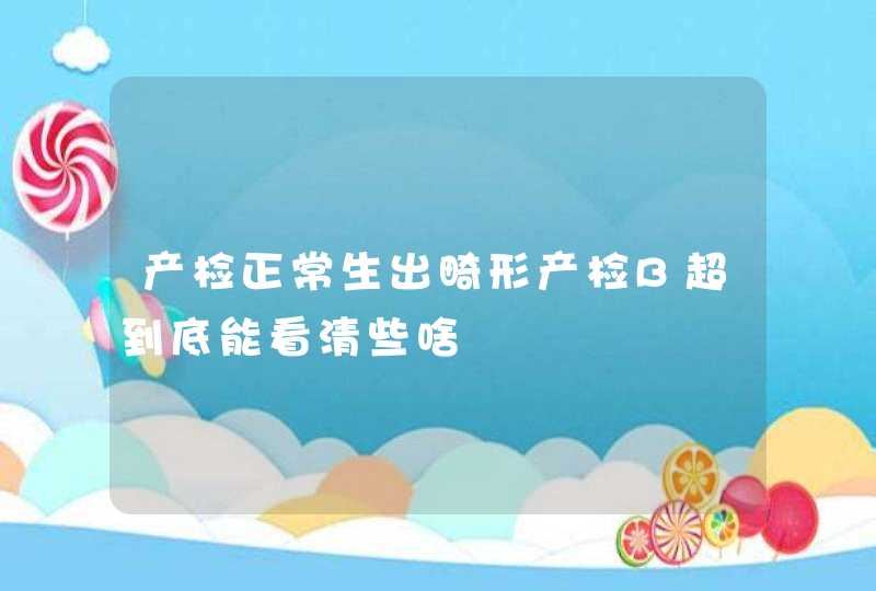 产检正常生出畸形产检B超到底能看清些啥,第1张