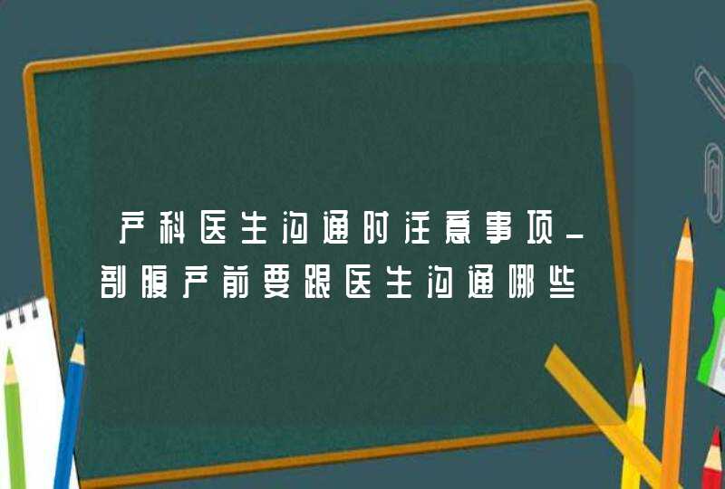 产科医生沟通时注意事项_剖腹产前要跟医生沟通哪些,第1张