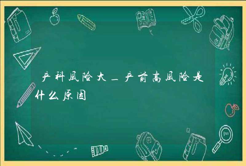 产科风险大_产前高风险是什么原因,第1张