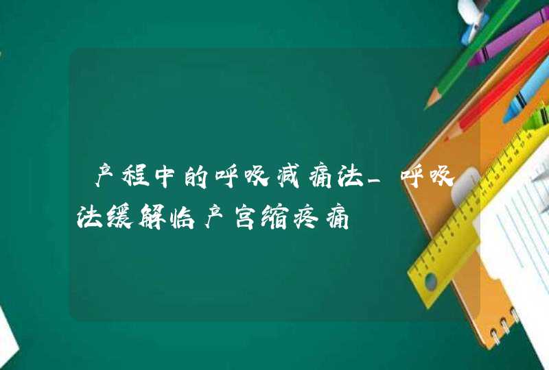 产程中的呼吸减痛法_呼吸法缓解临产宫缩疼痛,第1张