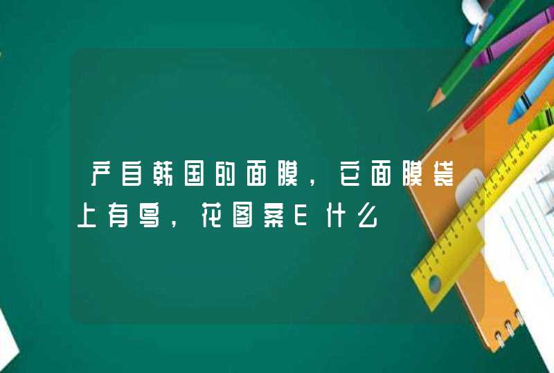 产自韩国的面膜,它面膜袋上有鸟,花图案E什么,第1张