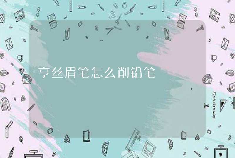 亨丝眉笔怎么削铅笔,第1张