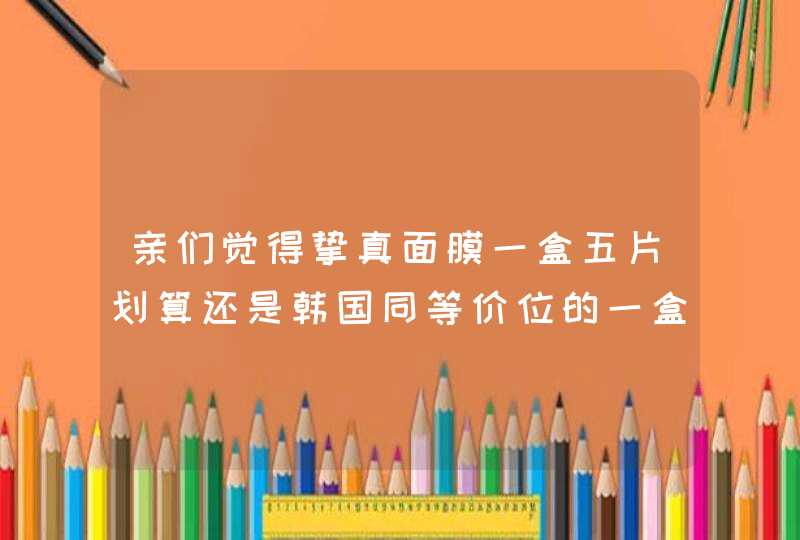 亲们觉得挚真面膜一盒五片划算还是韩国同等价位的一盒十片的划算呀,第1张