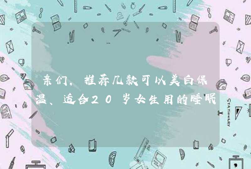 亲们，推荐几款可以美白保湿、适合20岁女生用的睡眠面膜吧,第1张