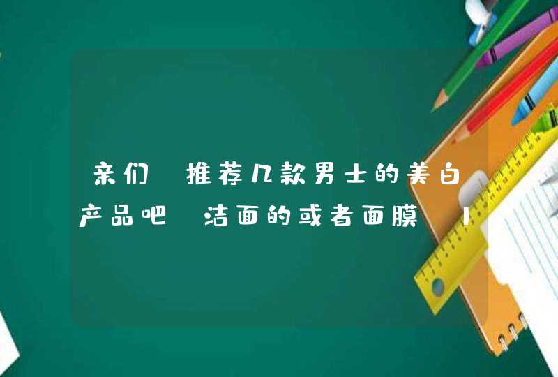 亲们，推荐几款男士的美白产品吧~洁面的或者面膜，17岁的男生，主要就是比较黑，想改善改善,第1张