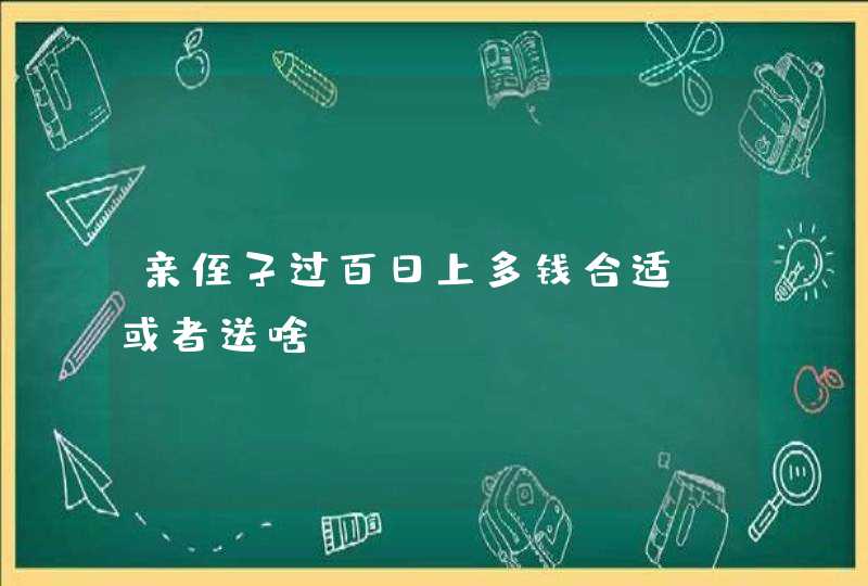 亲侄子过百日上多钱合适，或者送啥？,第1张