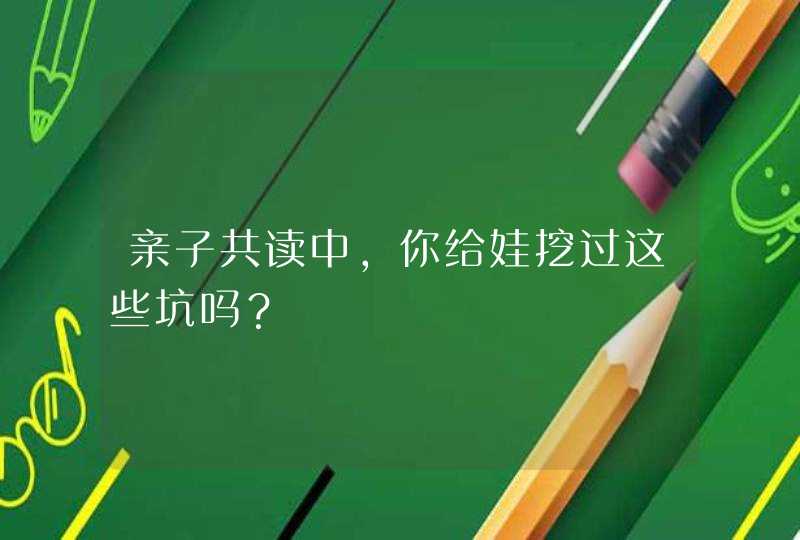 亲子共读中，你给娃挖过这些坑吗？,第1张