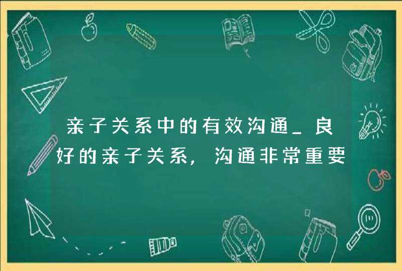 亲子关系中的有效沟通_良好的亲子关系,沟通非常重要,第1张