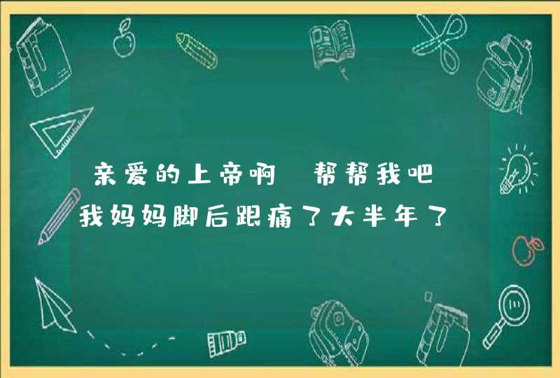 亲爱的上帝啊，帮帮我吧。我妈妈脚后跟痛了大半年了，怎么办啊！,第1张