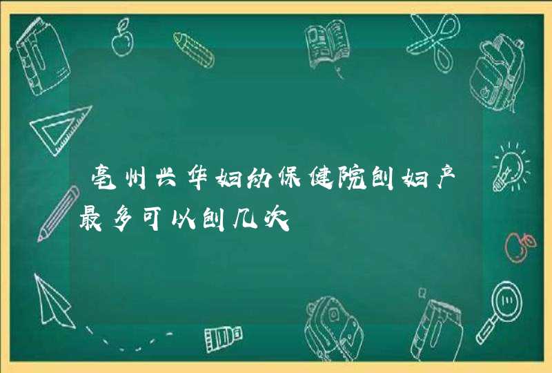 亳州兴华妇幼保健院刨妇产最多可以刨几次,第1张