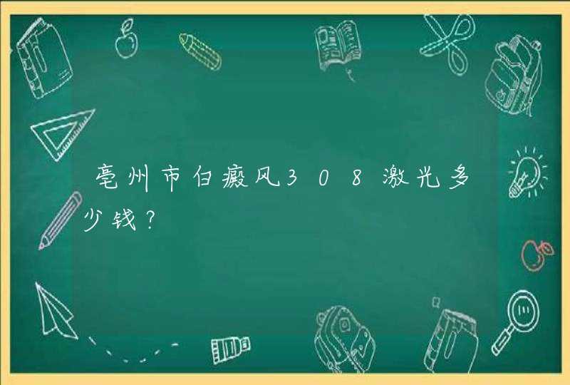 亳州市白癜风308激光多少钱？,第1张