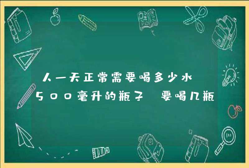 人一天正常需要喝多少水 500毫升的瓶子 要喝几瓶才够人体的需量,第1张