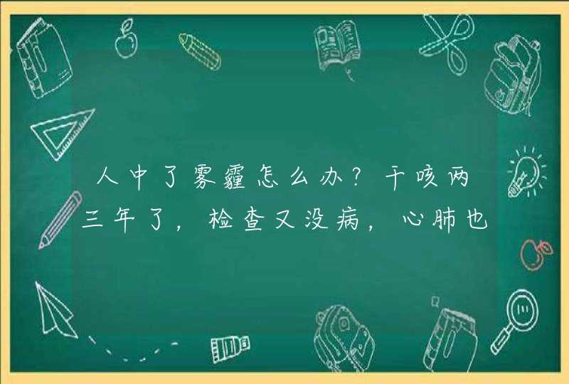 人中了雾霾怎么办？干咳两三年了，检查又没病，心肺也正常。应该吃些什么？或是土方之类药物？求解？,第1张