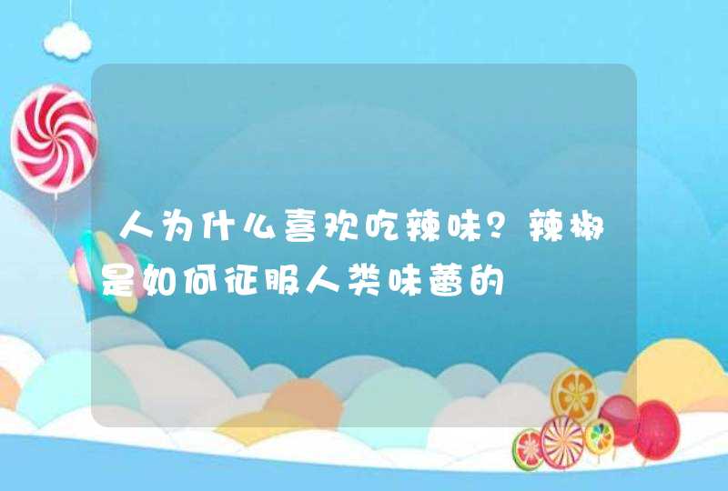 人为什么喜欢吃辣味？辣椒是如何征服人类味蕾的,第1张