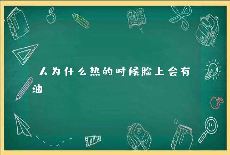 人为什么热的时候脸上会有油？,第1张