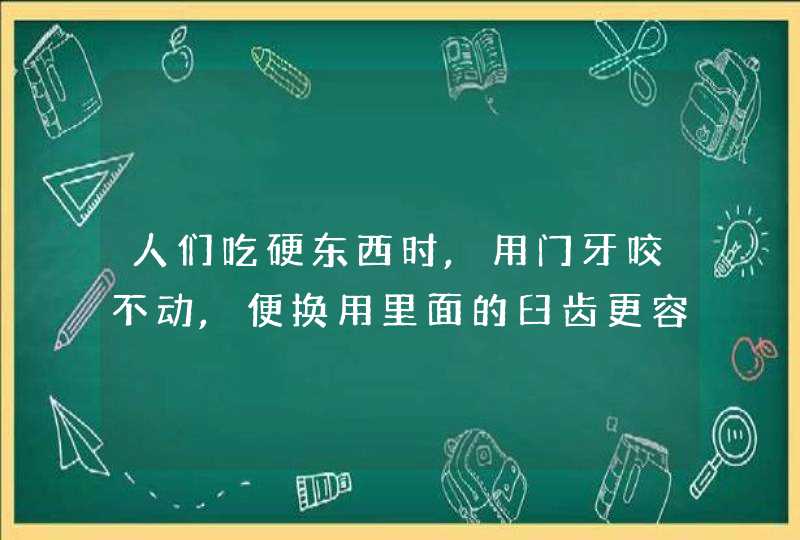 人们吃硬东西时,用门牙咬不动,便换用里面的臼齿更容易将硬物咬碎,第1张