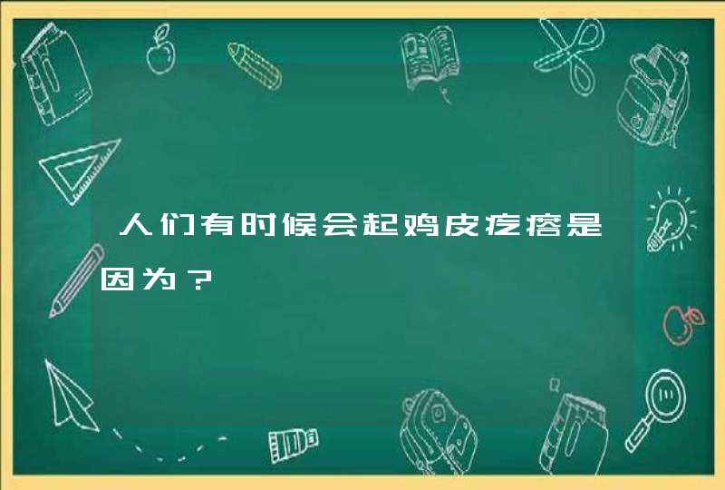 人们有时候会起鸡皮疙瘩是因为？,第1张