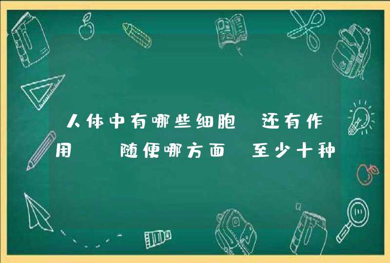 人体中有哪些细胞,还有作用! 随便哪方面,至少十种,第1张