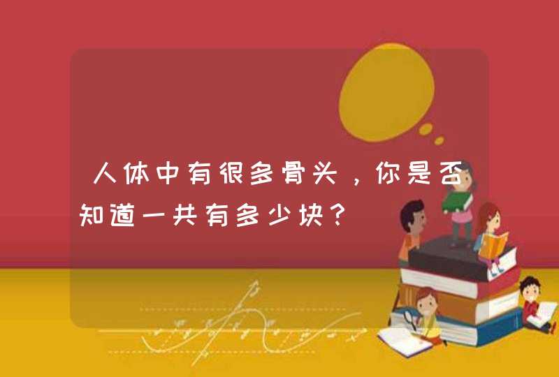 人体中有很多骨头，你是否知道一共有多少块？,第1张