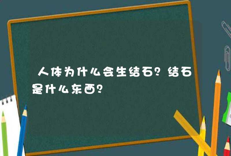 人体为什么会生结石？结石是什么东西？,第1张