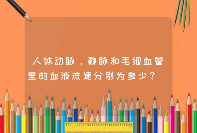 人体动脉，静脉和毛细血管里的血液流速分别为多少？,第1张