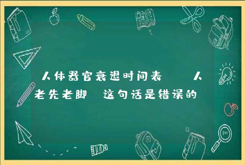 人体器官衰退时间表，“人老先老脚”这句话是错误的？你知道吗？,第1张