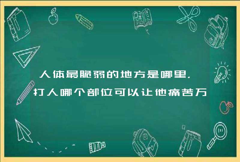 人体最脆弱的地方是哪里，打人哪个部位可以让他痛苦万分,第1张