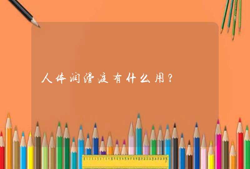 人体润滑液有什么用？,第1张