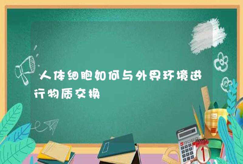 人体细胞如何与外界环境进行物质交换,第1张