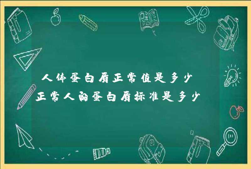 人体蛋白质正常值是多少,正常人的蛋白质标准是多少,第1张