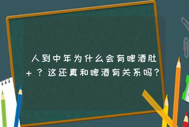 人到中年为什么会有啤酒肚 ？这还真和啤酒有关系吗？,第1张