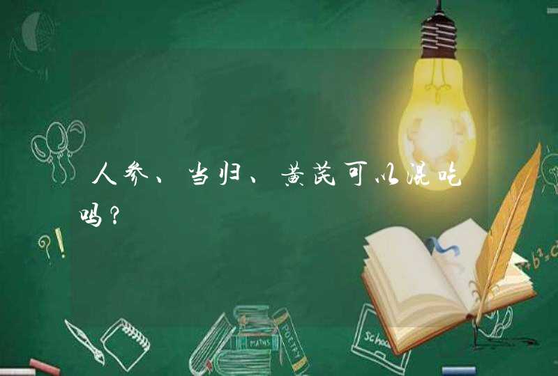 人参、当归、黄芪可以混吃吗？,第1张