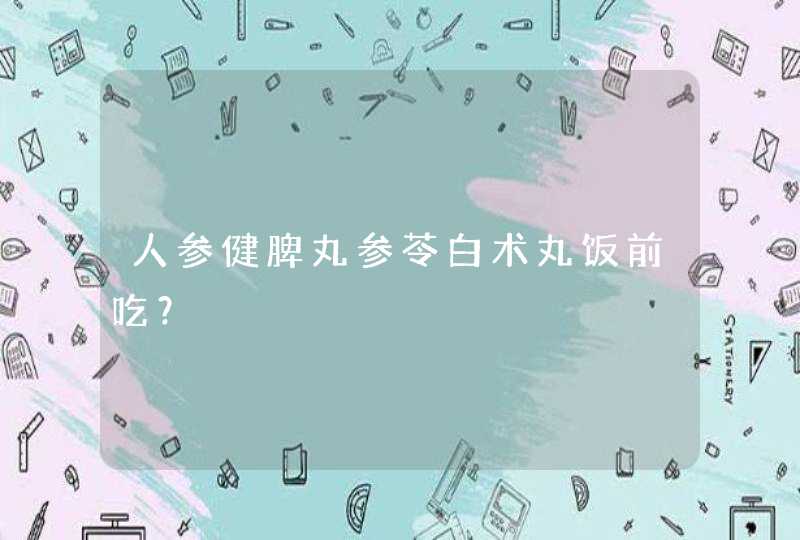 人参健脾丸参苓白术丸饭前吃？,第1张