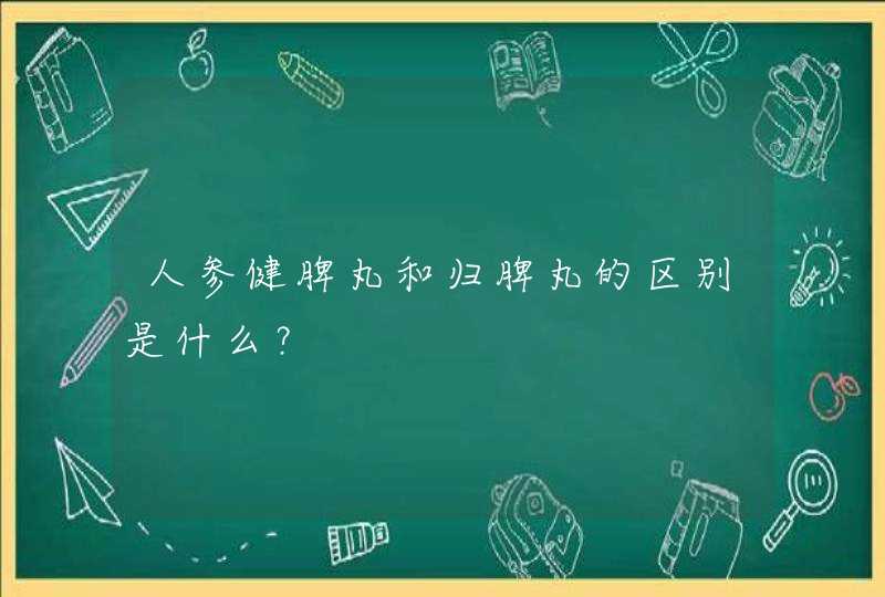 人参健脾丸和归脾丸的区别是什么？,第1张