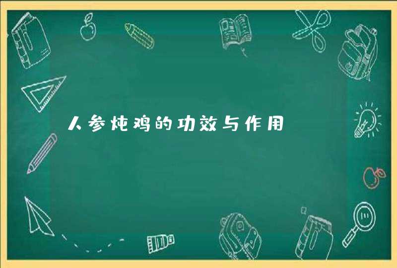 人参炖鸡的功效与作用？,第1张