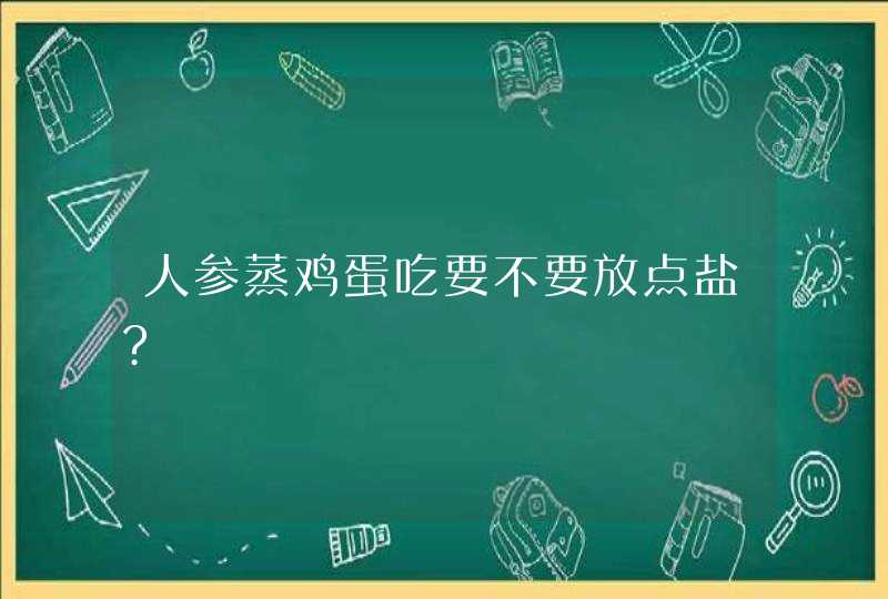 人参蒸鸡蛋吃要不要放点盐?,第1张