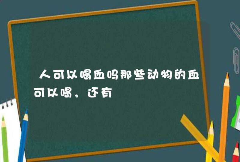 人可以喝血吗那些动物的血可以喝，还有,第1张