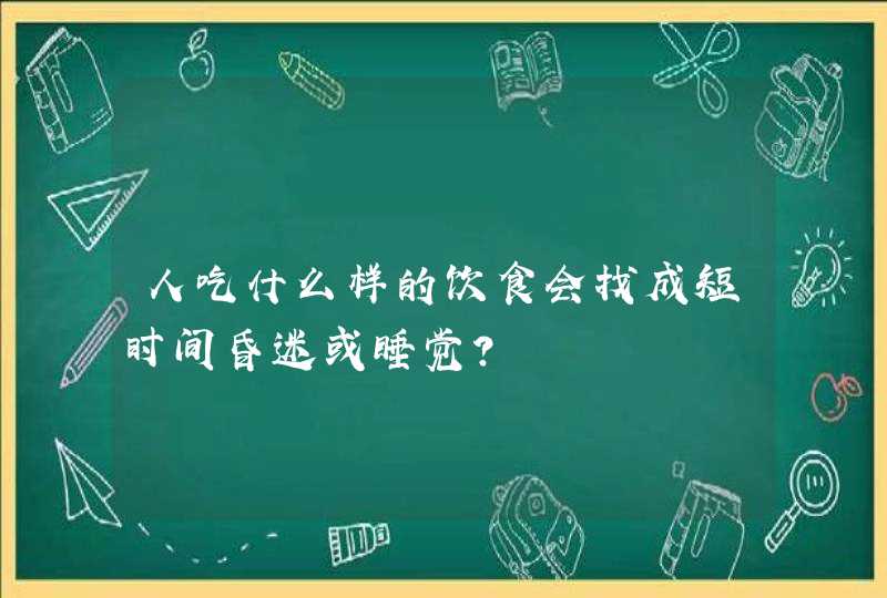 人吃什么样的饮食会找成短时间昏迷或睡觉？,第1张