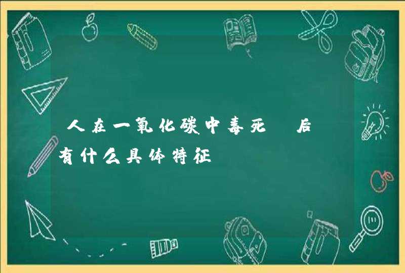 人在一氧化碳中毒死亡后，有什么具体特征？,第1张