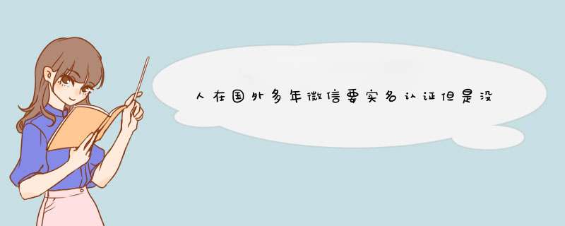 人在国外多年微信要实名认证但是没有国内手机号怎么办,第1张