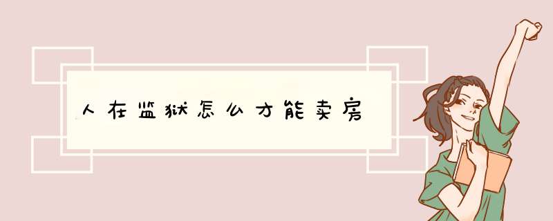人在监狱怎么才能卖房,第1张