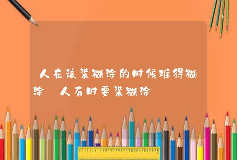 人在该装糊涂的时候难得糊涂_人有时要装糊涂,第1张