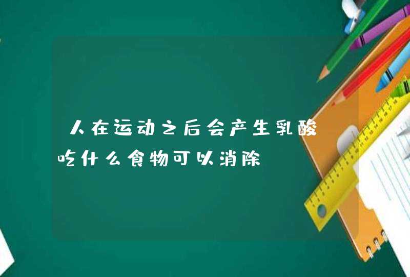 人在运动之后会产生乳酸，吃什么食物可以消除？,第1张