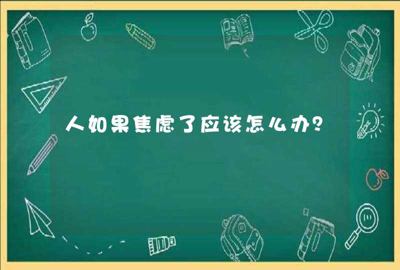 人如果焦虑了应该怎么办？,第1张