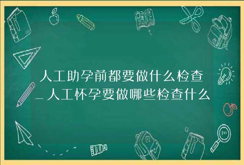 人工助孕前都要做什么检查_人工怀孕要做哪些检查什么,第1张