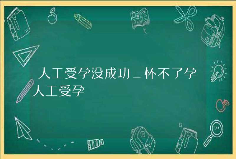 人工受孕没成功_怀不了孕人工受孕,第1张