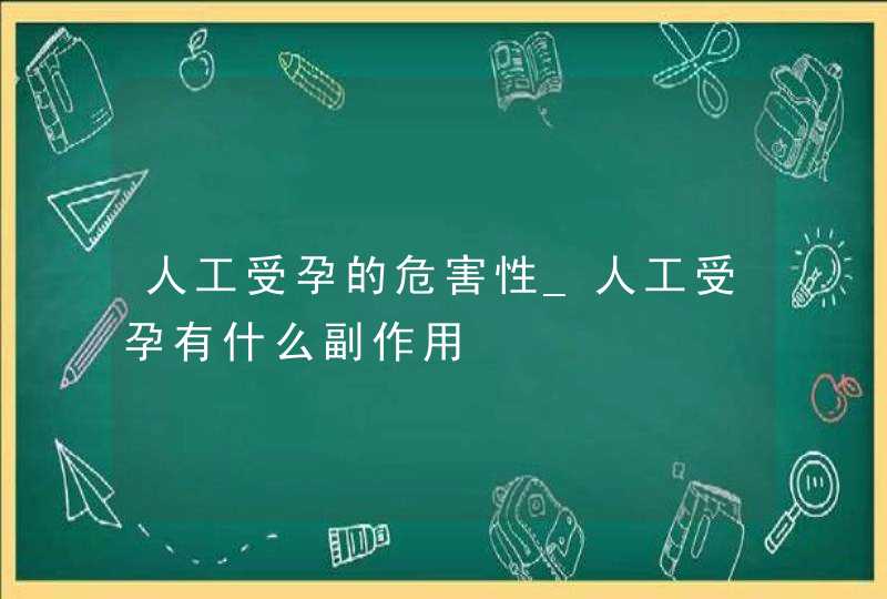 人工受孕的危害性_人工受孕有什么副作用,第1张