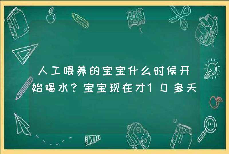 人工喂养的宝宝什么时候开始喝水？宝宝现在才10多天。,第1张